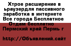 Хтрое расширение в ьраузердля пассивного заработка в интернете - Все города Бесплатное » Отдам бесплатно   . Пермский край,Пермь г.